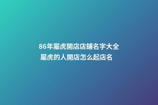 86年屬虎開店店鋪名字大全 屬虎的人開店怎么起店名-第1張-店鋪起名-玄機派
